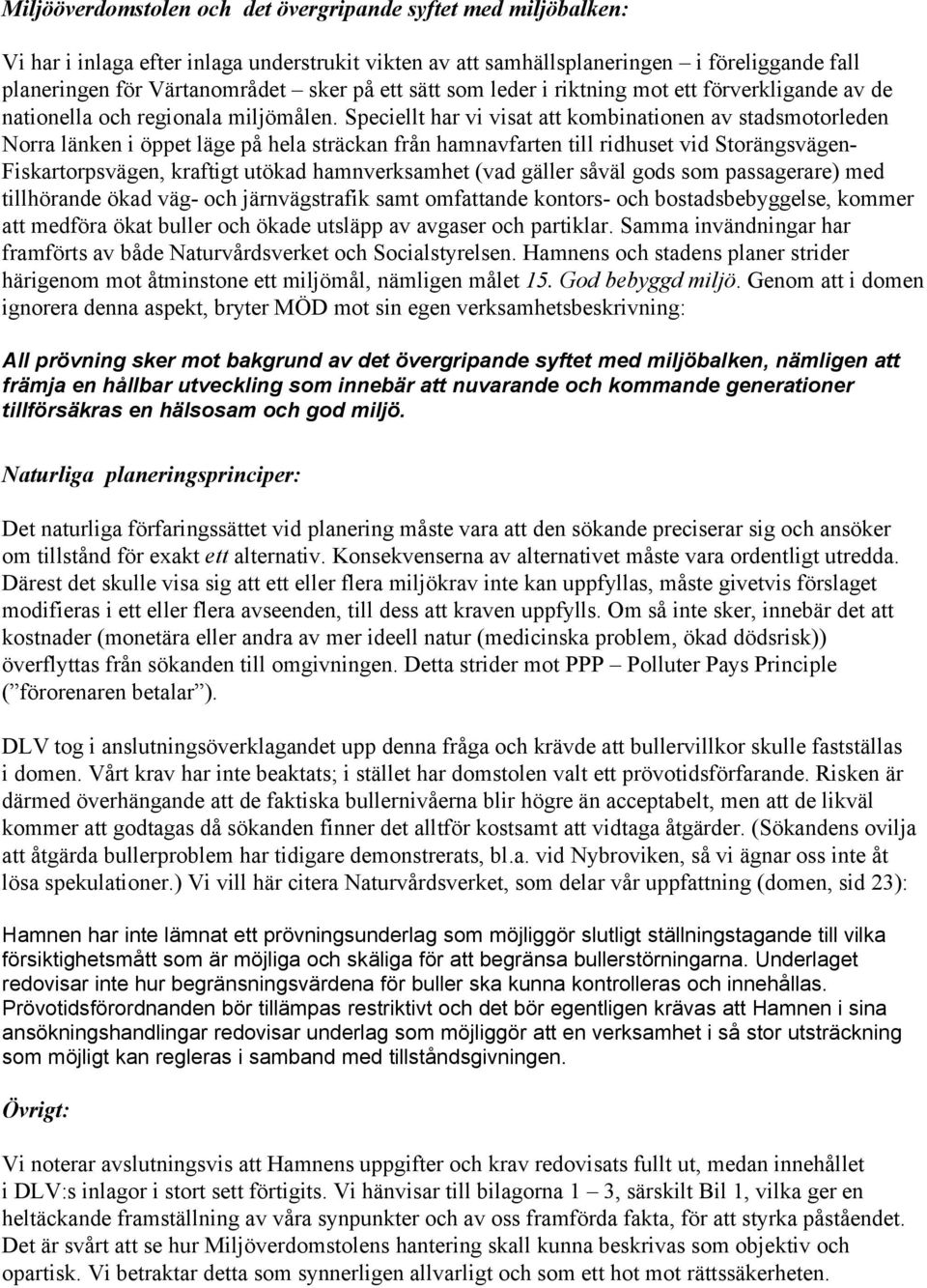 Speciellt har vi visat att kombinationen av stadsmotorleden Norra länken i öppet läge på hela sträckan från hamnavfarten till ridhuset vid Storängsvägen- Fiskartorpsvägen, kraftigt utökad