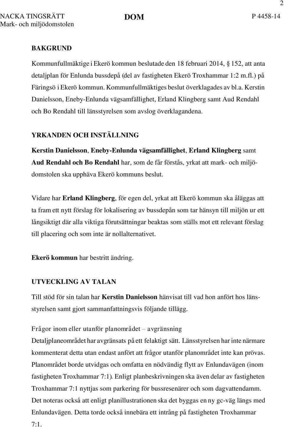 YRKANDEN OCH INSTÄLLNING Kerstin Danielsson, Eneby-Enlunda vägsamfällighet, Erland Klingberg samt Aud Rendahl och Bo Rendahl har, som de får förstås, yrkat att mark- och miljödomstolen ska upphäva