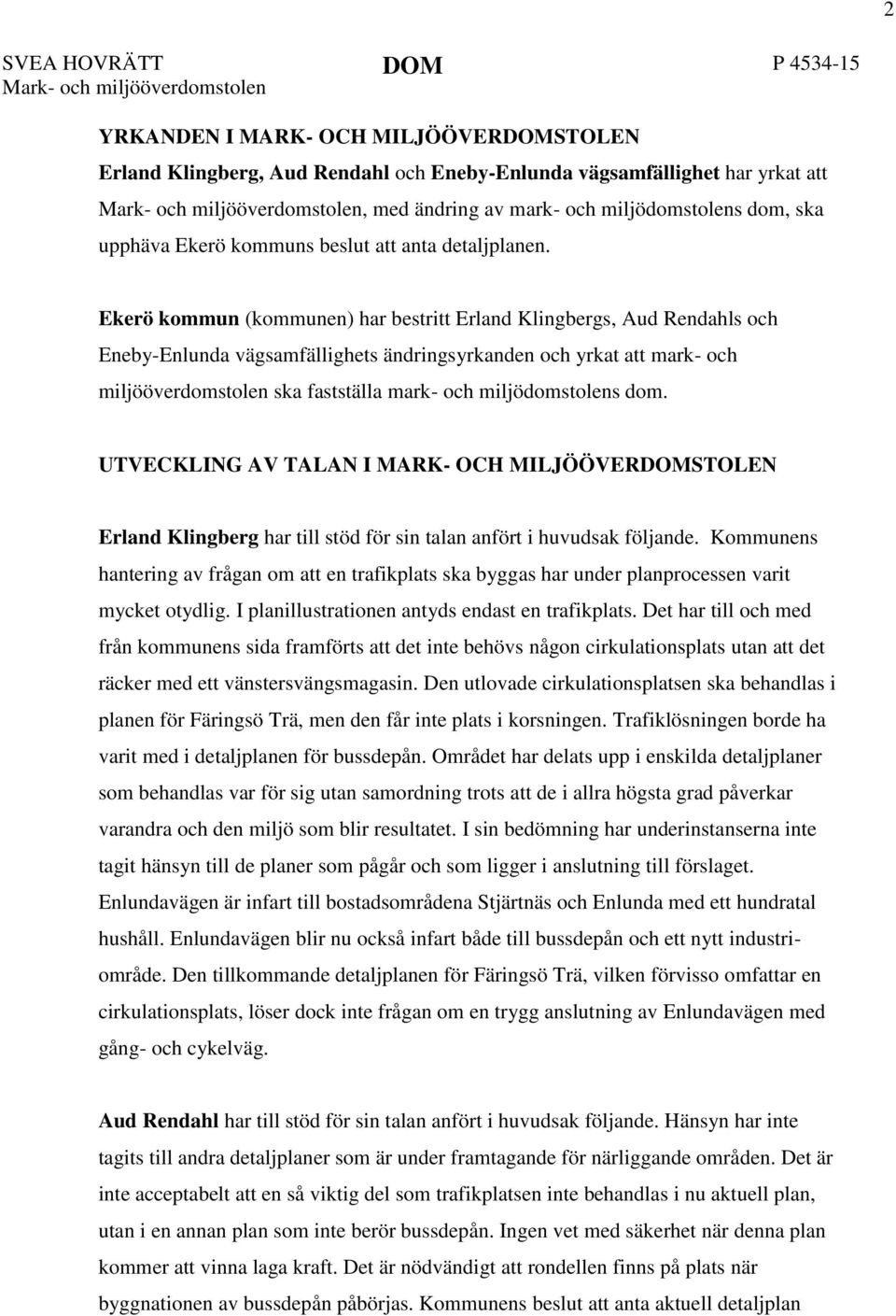 Ekerö kommun (kommunen) har bestritt Erland Klingbergs, Aud Rendahls och Eneby-Enlunda vägsamfällighets ändringsyrkanden och yrkat att mark- och miljööverdomstolen ska fastställa mark- och