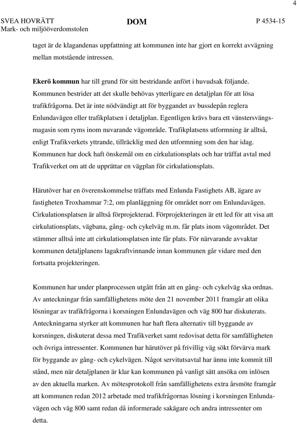 Det är inte nödvändigt att för byggandet av bussdepån reglera Enlundavägen eller trafikplatsen i detaljplan. Egentligen krävs bara ett vänstersvängsmagasin som ryms inom nuvarande vägområde.