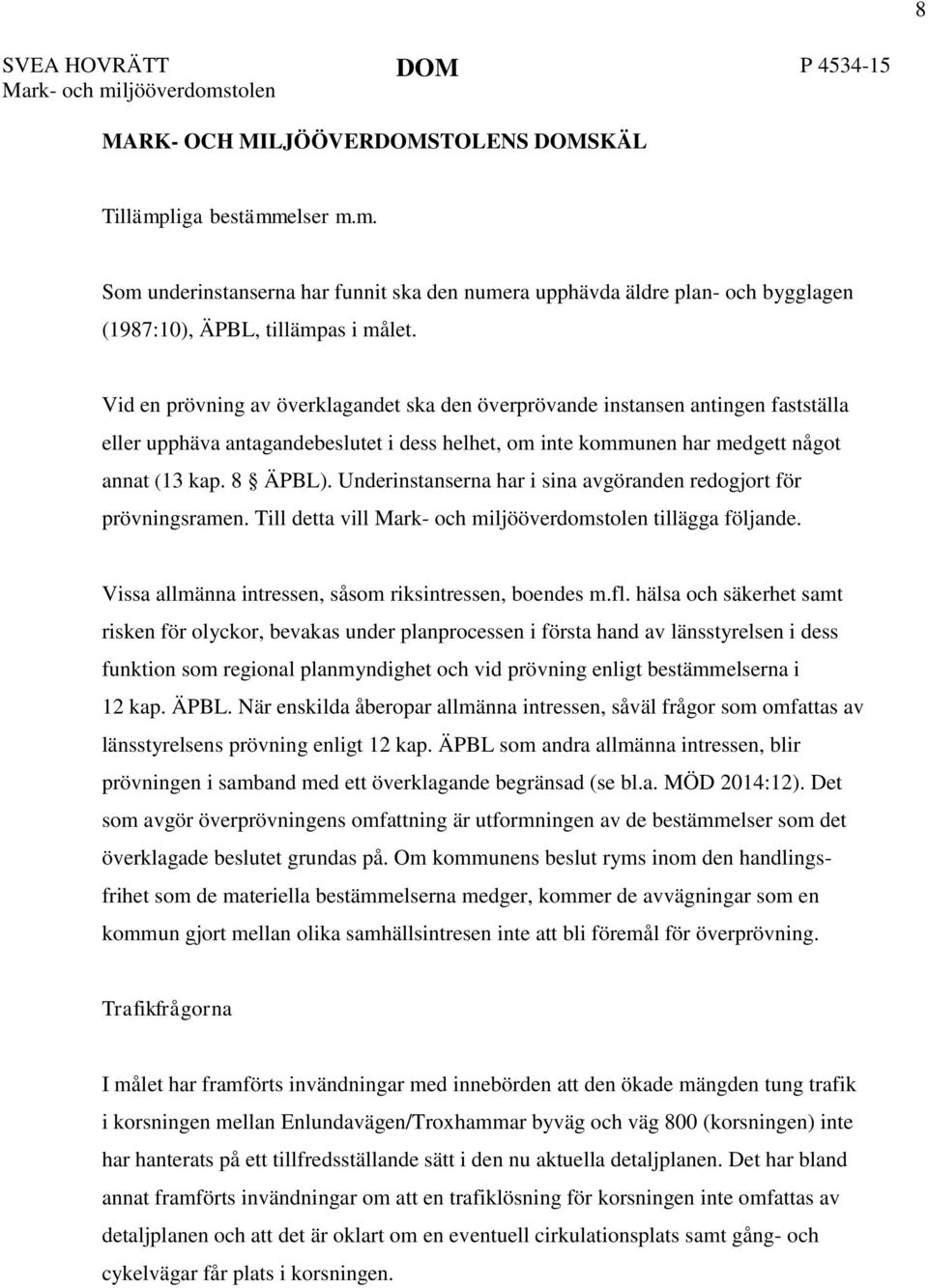 Underinstanserna har i sina avgöranden redogjort för prövningsramen. Till detta vill Mark- och miljööverdomstolen tillägga följande. Vissa allmänna intressen, såsom riksintressen, boendes m.fl.