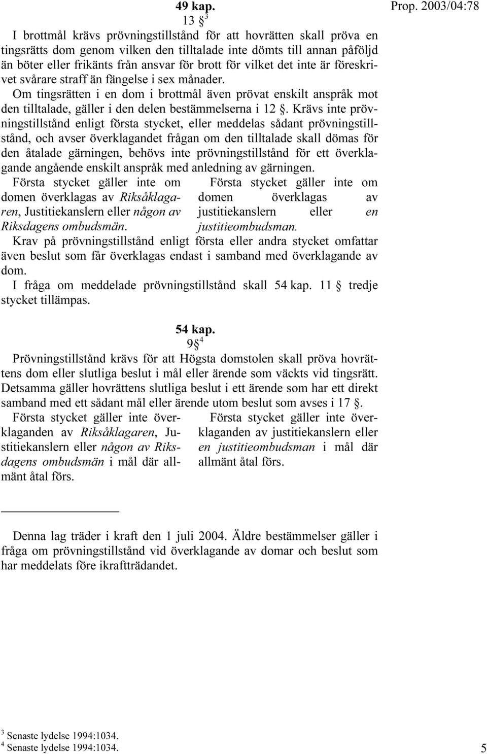 vilket det inte är föreskrivet svårare straff än fängelse i sex månader. Om tingsrätten i en dom i brottmål även prövat enskilt anspråk mot den tilltalade, gäller i den delen bestämmelserna i 12.