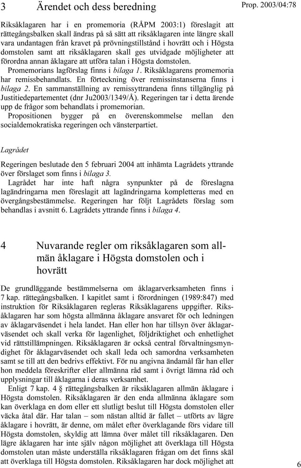 Promemorians lagförslag finns i bilaga 1. Riksåklagarens promemoria har remissbehandlats. En förteckning över remissinstanserna finns i bilaga 2.