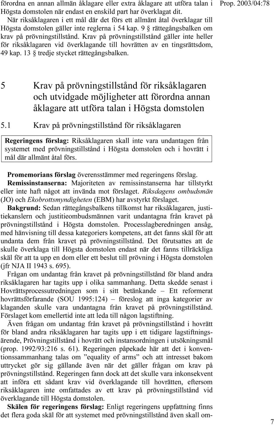 Krav på prövningstillstånd gäller inte heller för riksåklagaren vid överklagande till hovrätten av en tingsrättsdom, 49 kap. 13 tredje stycket rättegångsbalken.