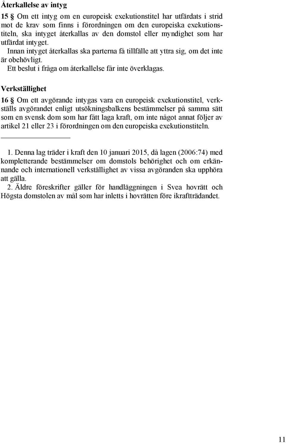 Verkställighet 16 Om ett avgörande intygas vara en europeisk exekutionstitel, verkställs avgörandet enligt utsökningsbalkens bestämmelser på samma sätt som en svensk dom som har fått laga kraft, om