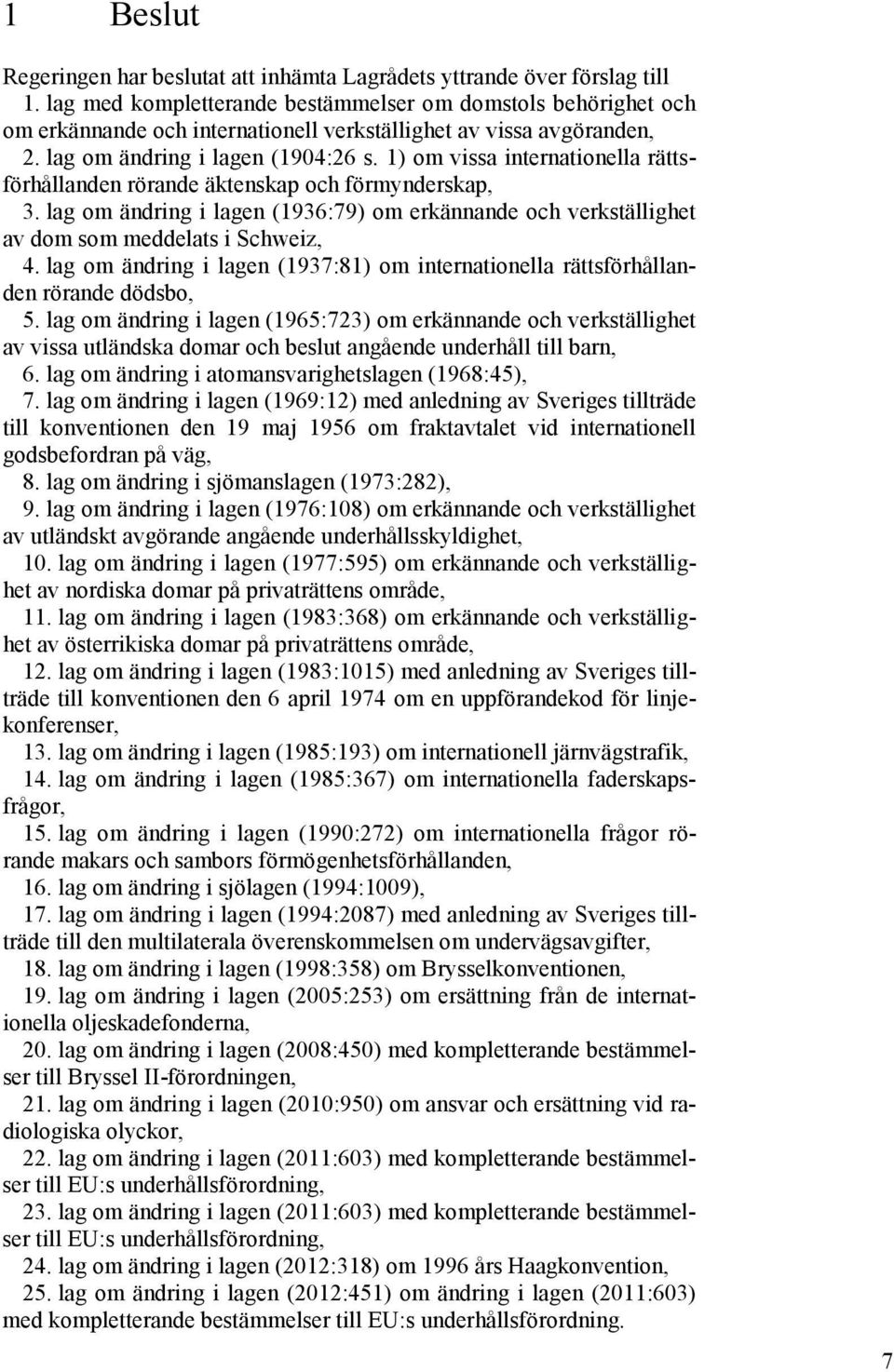 1) om vissa internationella rättsförhållanden rörande äktenskap och förmynderskap, 3. lag om ändring i lagen (1936:79) om erkännande och verkställighet av dom som meddelats i Schweiz, 4.