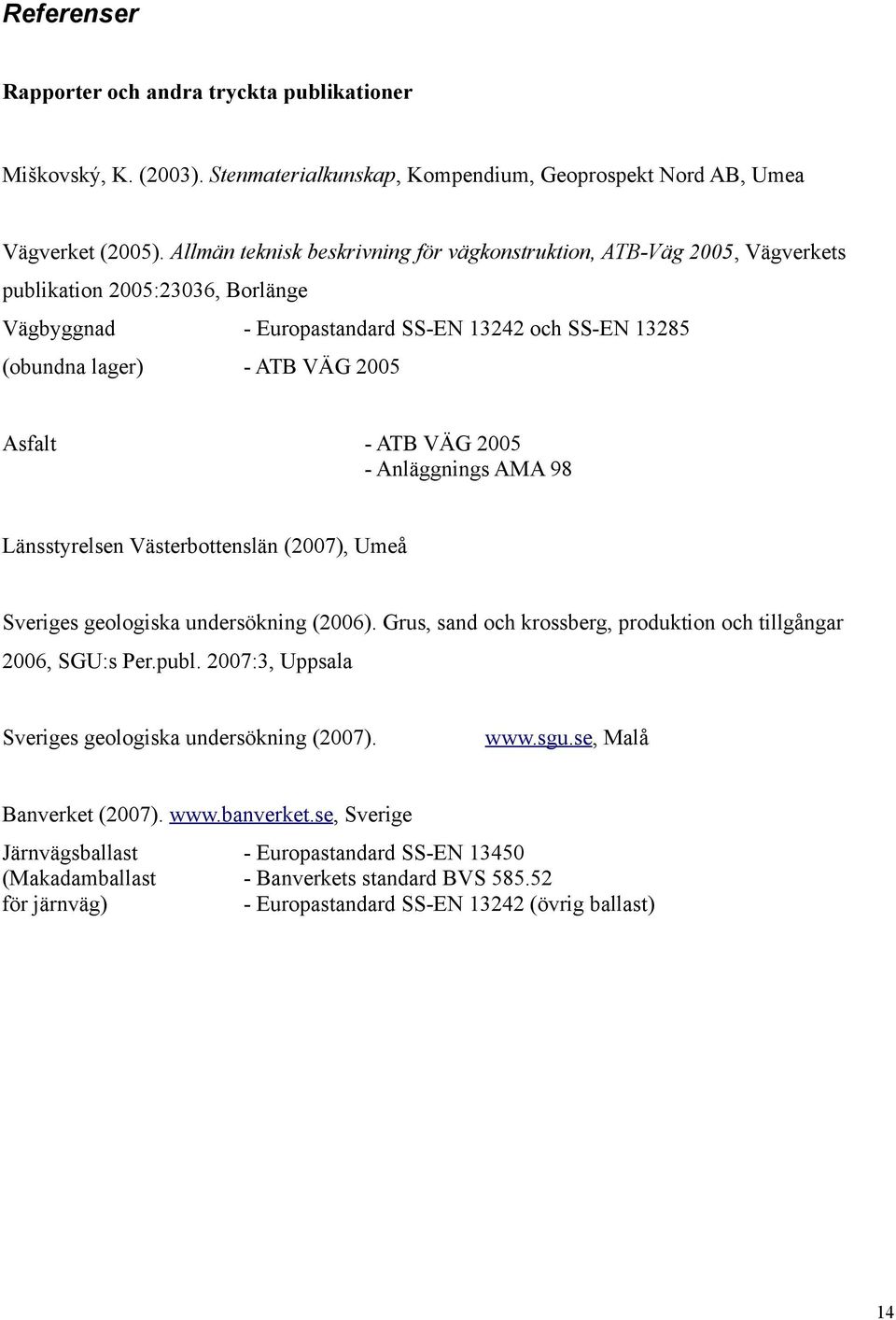 VÄG 2005 Anläggnings AMA 98 Länsstyrelsen Västerbottenslän (2007), Umeå Sveriges geologiska undersökning (2006). Grus, sand och krossberg, produktion och tillgångar 2006, SGU:s Per.publ.