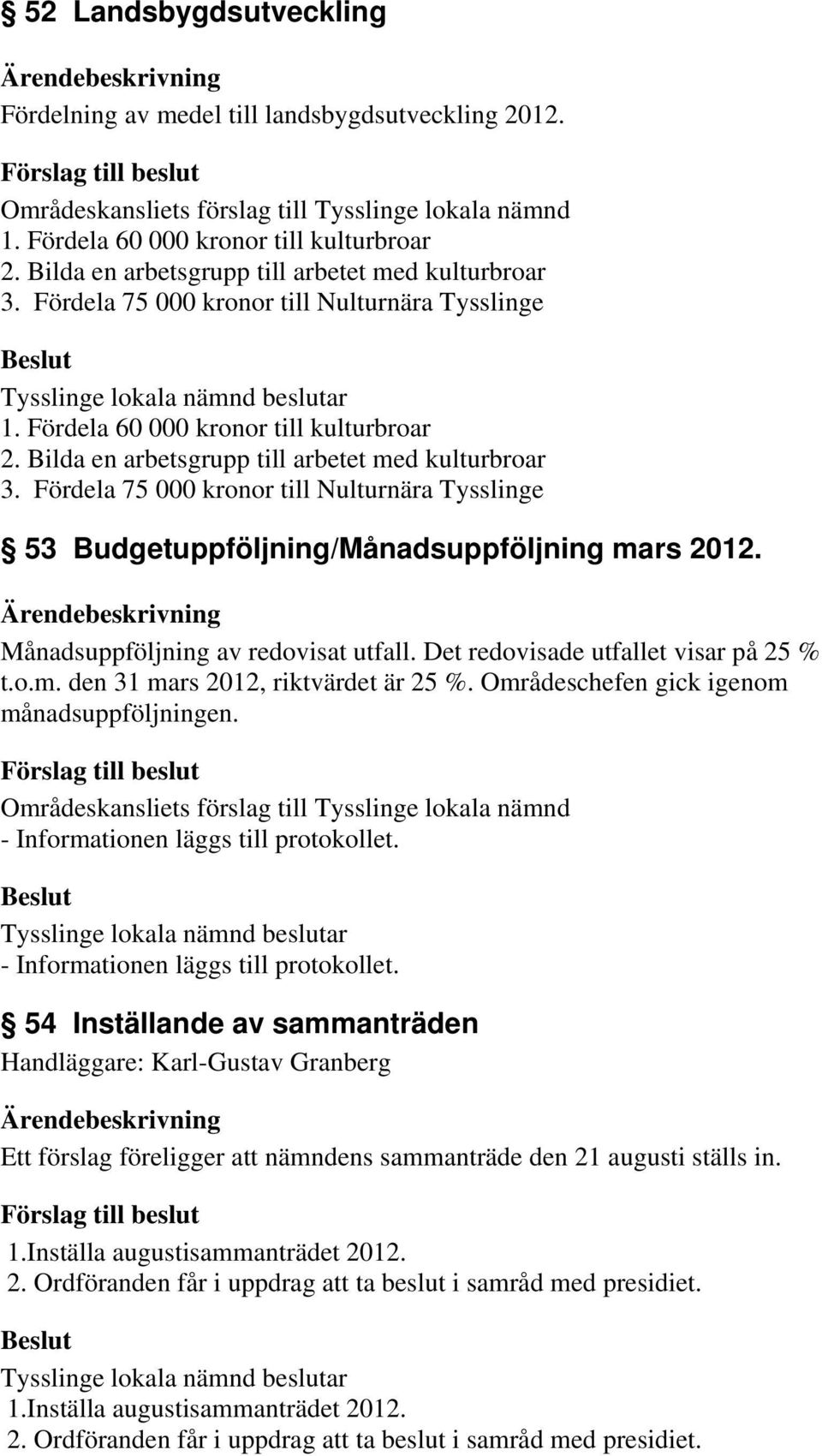 Fördela 75 000 kronor till Nulturnära Tysslinge 53 Budgetuppföljning/Månadsuppföljning mars 2012. Månadsuppföljning av redovisat utfall. Det redovisade utfallet visar på 25 % t.o.m. den 31 mars 2012, riktvärdet är 25 %.