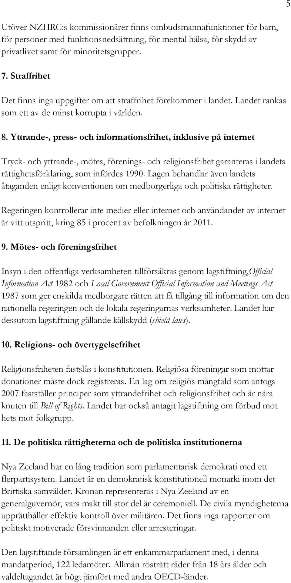 Yttrande-, press- och informationsfrihet, inklusive på internet Tryck- och yttrande-, mötes, förenings- och religionsfrihet garanteras i landets rättighetsförklaring, som infördes 1990.