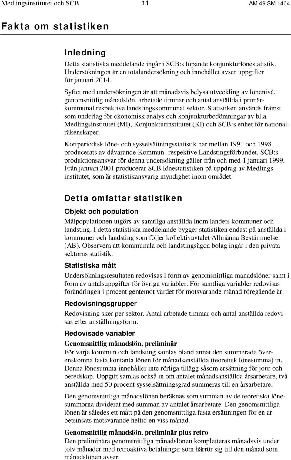 Syftet med undersökningen är att månadsvis belysa utveckling av lönenivå, genomsnittlig månadslön, arbetade timmar och antal anställda i primärkommunal respektive landstingskommunal sektor.