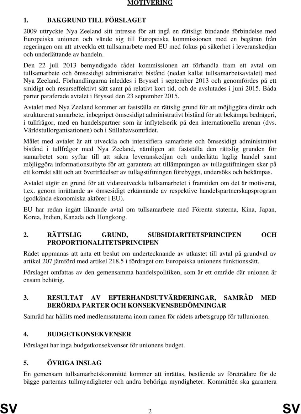 Den 22 juli 2013 bemyndigade rådet kommissionen att förhandla fram ett avtal om tullsamarbete och ömsesidigt administrativt bistånd (nedan kallat tullsamarbetsavtalet) med Nya Zeeland.