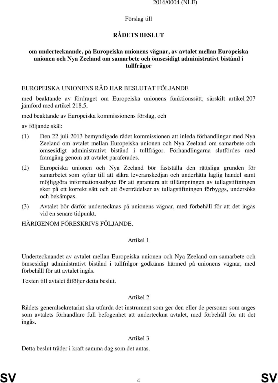 5, med beaktande av Europeiska kommissionens förslag, och av följande skäl: (1) Den 22 juli 2013 bemyndigade rådet kommissionen att inleda förhandlingar med Nya Zeeland om avtalet mellan Europeiska
