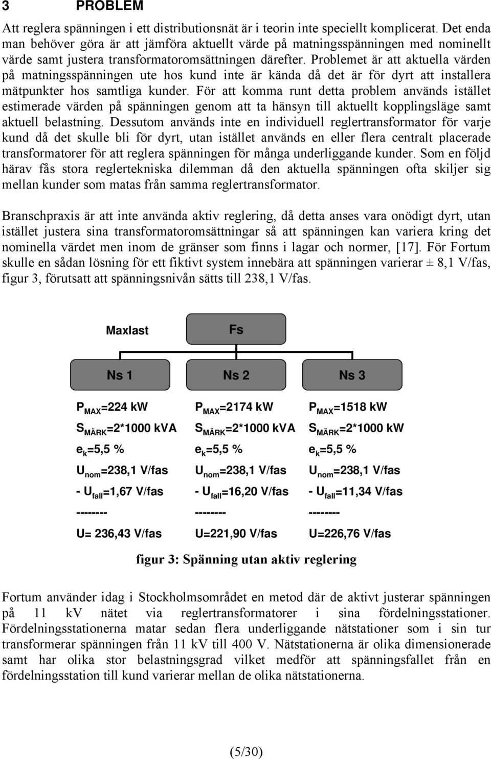 Problemet är att aktuella värden på matningsspänningen ute hos kund inte är kända då det är för dyrt att installera mätpunkter hos samtliga kunder.