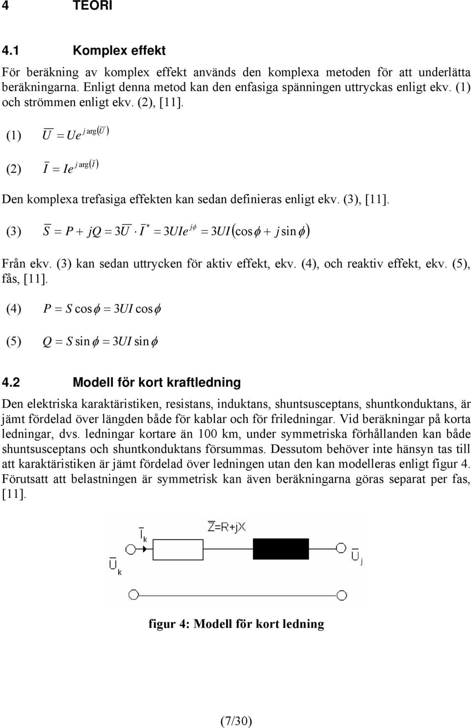 * jφ (3) S = P + jq = 3U I = 3UIe = 3UI( cosφ + j sinφ) Från ekv. (3) kan sedan uttrycken för aktiv effekt, ekv. (4), och reaktiv effekt, ekv. (5), fås, [11].