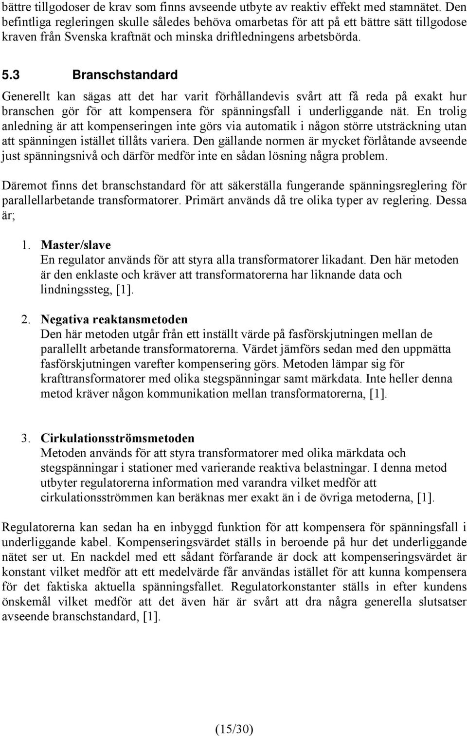3 Branschstandard Generellt kan sägas att det har varit förhållandevis svårt att få reda på exakt hur branschen gör för att kompensera för spänningsfall i underliggande nät.