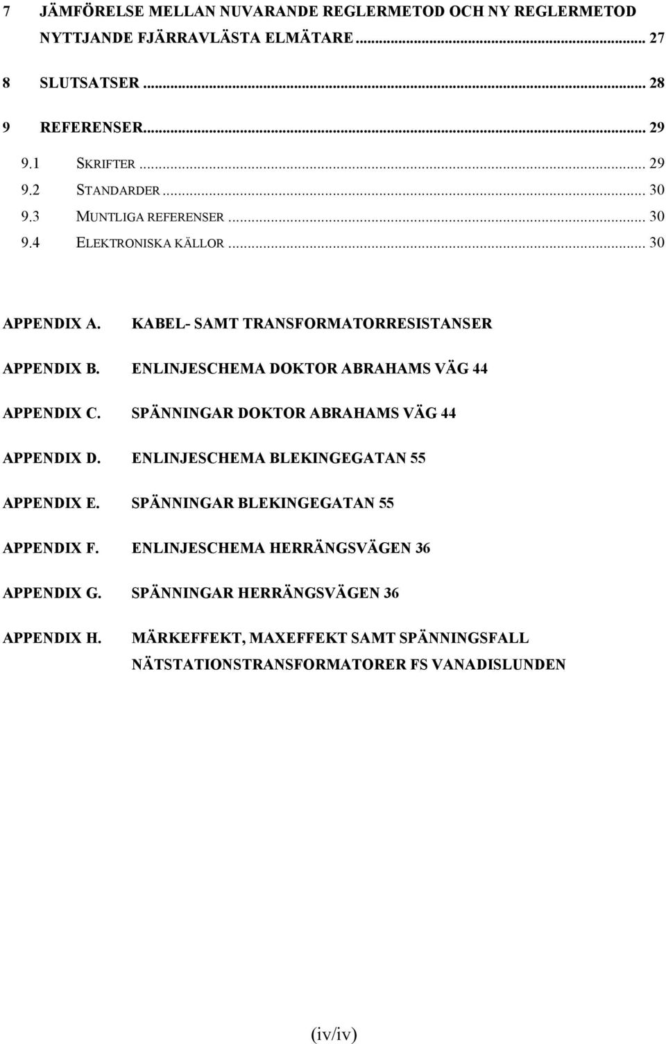 ENLINJESCHEMA DOKTOR ABRAHAMS VÄG 44 APPENDIX C. SPÄNNINGAR DOKTOR ABRAHAMS VÄG 44 APPENDIX D. ENLINJESCHEMA BLEKINGEGATAN 55 APPENDIX E.