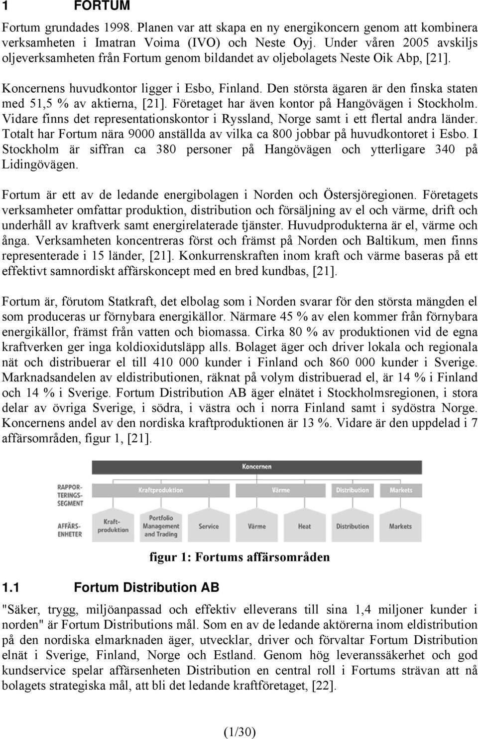 Den största ägaren är den finska staten med 51,5 % av aktierna, [21]. Företaget har även kontor på Hangövägen i Stockholm.