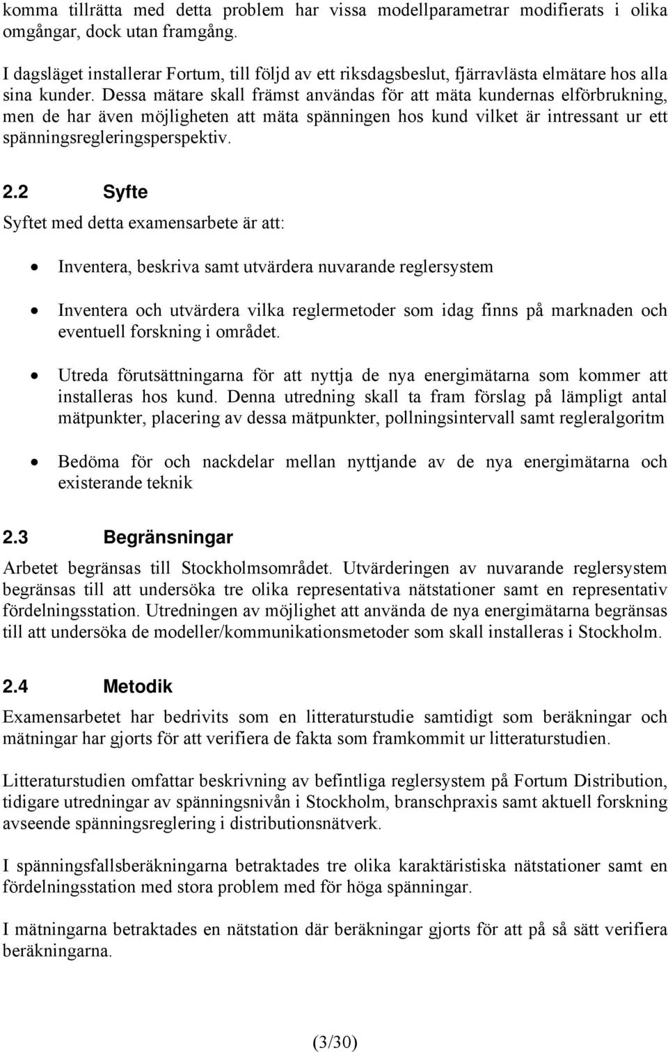 Dessa mätare skall främst användas för att mäta kundernas elförbrukning, men de har även möjligheten att mäta spänningen hos kund vilket är intressant ur ett spänningsregleringsperspektiv. 2.