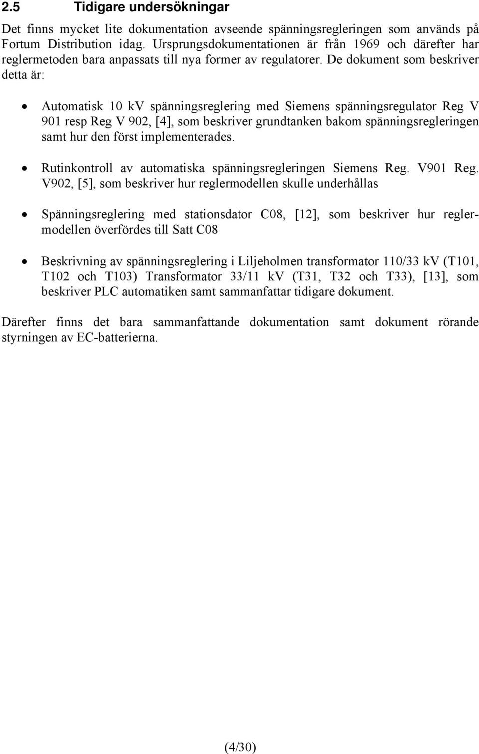 De dokument som beskriver detta är: Automatisk 10 kv spänningsreglering med Siemens spänningsregulator Reg V 901 resp Reg V 902, [4], som beskriver grundtanken bakom spänningsregleringen samt hur den