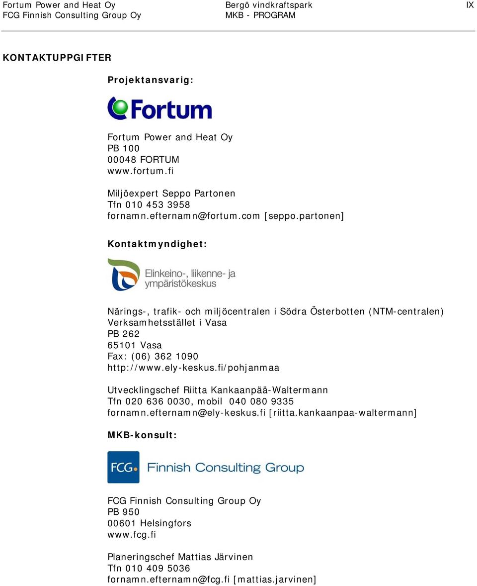 partonen] Kontaktmyndighet: Närings-, trafik- och miljöcentralen i Södra Österbotten (NTM-centralen) Verksamhetsstället i Vasa PB 262 65101 Vasa Fax: (06) 362 1090 http://www.