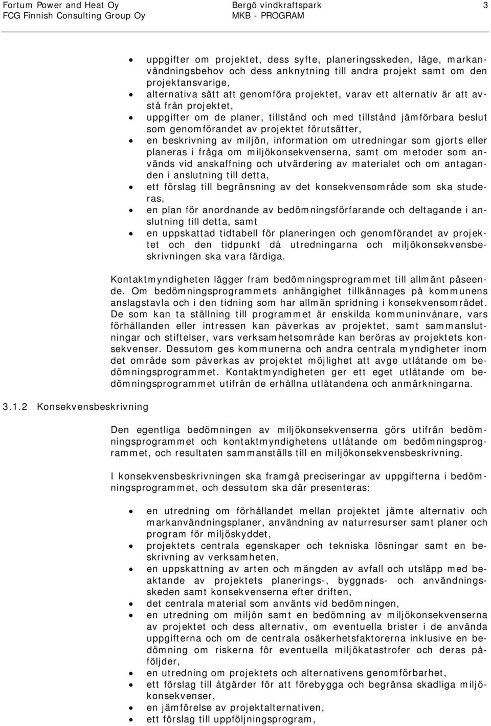 förutsätter, en beskrivning av miljön, information om utredningar som gjorts eller planeras i fråga om miljökonsekvenserna, samt om metoder som används vid anskaffning och utvärdering av materialet