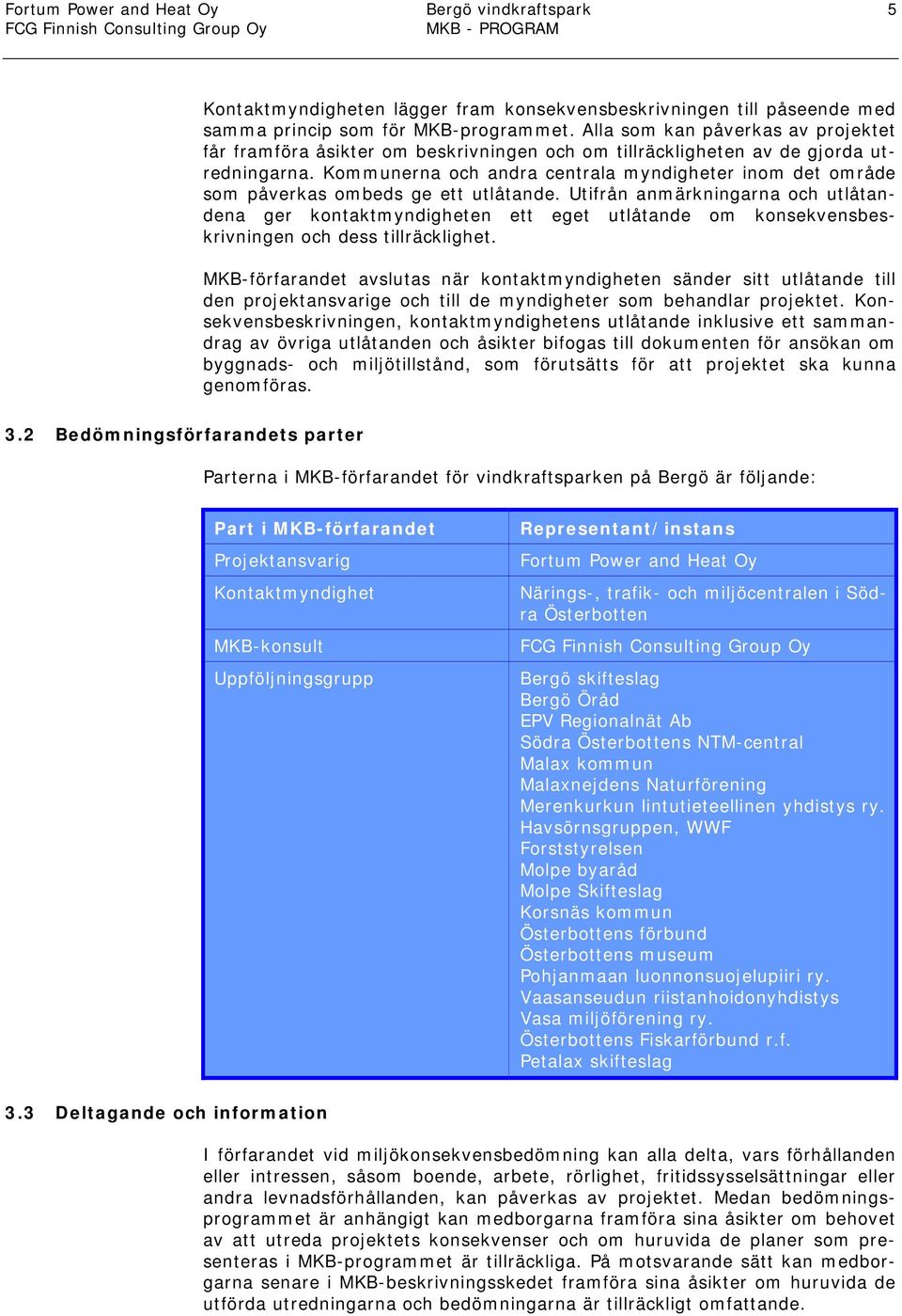 Kommunerna och andra centrala myndigheter inom det område som påverkas ombeds ge ett utlåtande.