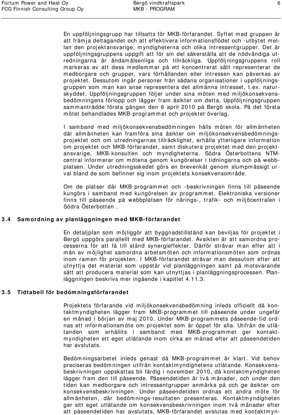 Det är uppföljningsgruppens uppgift att för sin del säkerställa att de nödvändiga utredningarna är ändamålsenliga och tillräckliga.