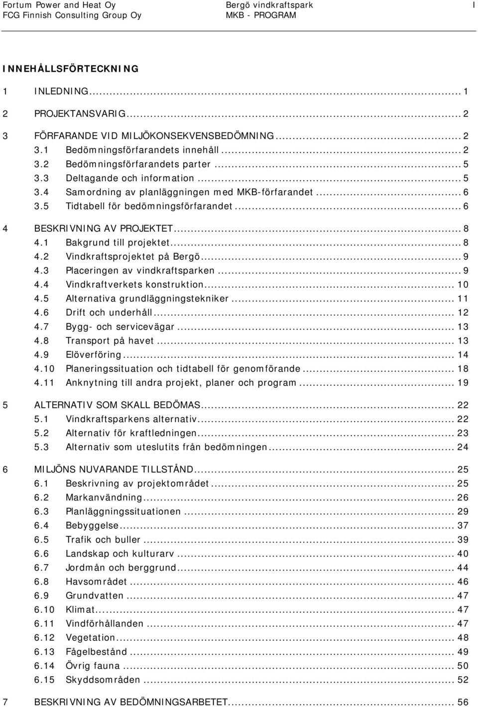 1 Bakgrund till projektet... 8 4.2 Vindkraftsprojektet på Bergö... 9 4.3 Placeringen av vindkraftsparken... 9 4.4 Vindkraftverkets konstruktion... 10 4.5 Alternativa grundläggningstekniker... 11 4.