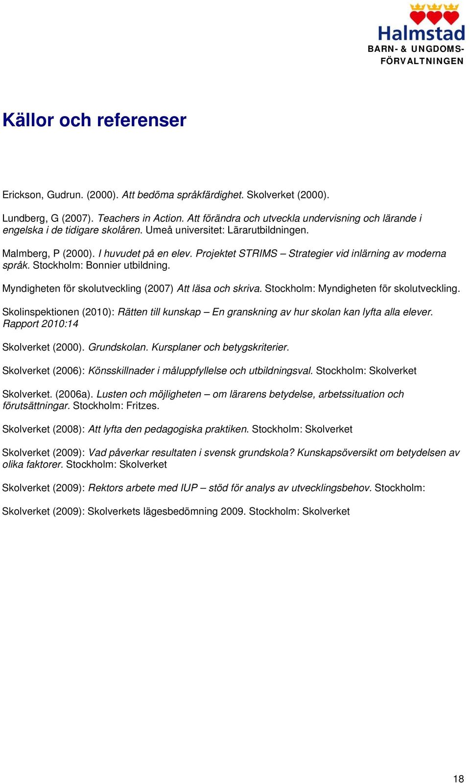 Projektet STRIMS Strategier vid inlärning av moderna språk. Stockholm: Bonnier utbildning. Myndigheten för skolutveckling (2007) Att läsa och skriva. Stockholm: Myndigheten för skolutveckling.
