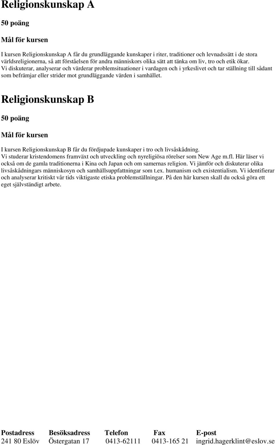 Vi diskuterar, analyserar och värderar problemsituationer i vardagen och i yrkeslivet och tar ställning till sådant som befrämjar eller strider mot grundläggande värden i samhället.