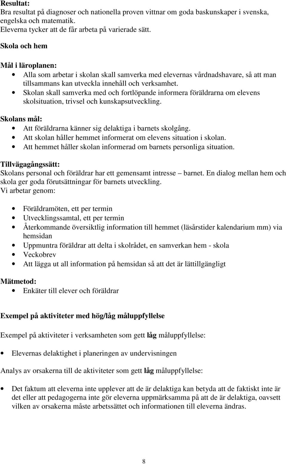 Skolan skall samverka med och fortlöpande informera föräldrarna om elevens skolsituation, trivsel och kunskapsutveckling. Skolans mål: Att föräldrarna känner sig delaktiga i barnets skolgång.