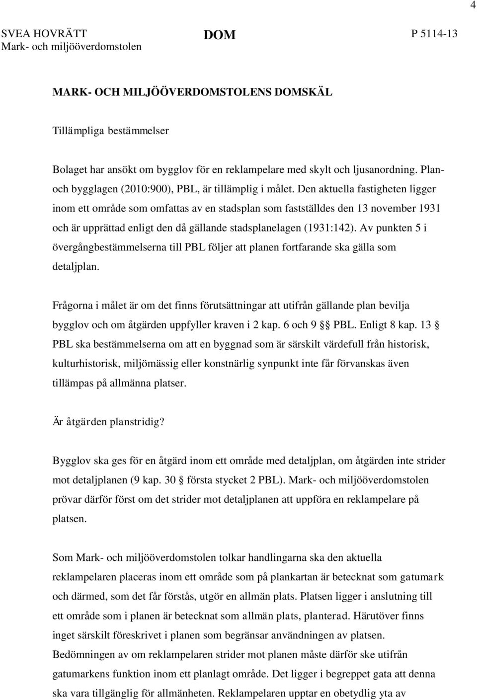 Den aktuella fastigheten ligger inom ett område som omfattas av en stadsplan som fastställdes den 13 november 1931 och är upprättad enligt den då gällande stadsplanelagen (1931:142).