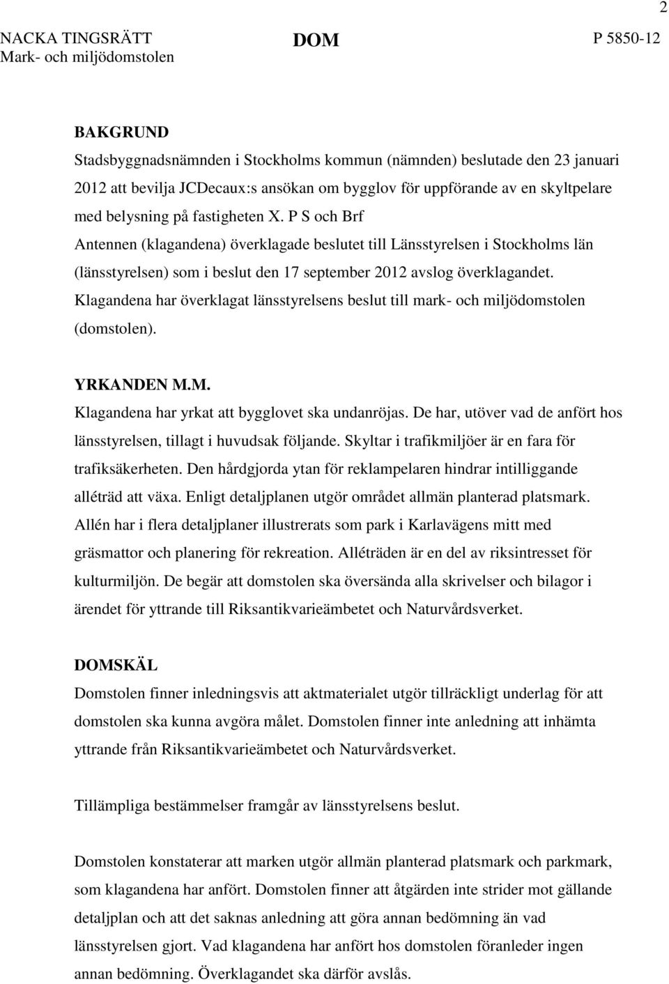 P S och Brf Antennen (klagandena) överklagade beslutet till Länsstyrelsen i Stockholms län (länsstyrelsen) som i beslut den 17 september 2012 avslog överklagandet.