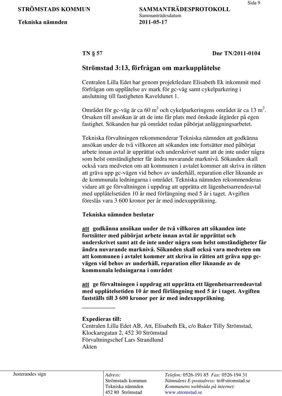 Orsaken till ansökan är att de inte får plats med önskade åtgärder på egen fastighet. Sökanden har på området redan påbörjat anläggningsarbetet.