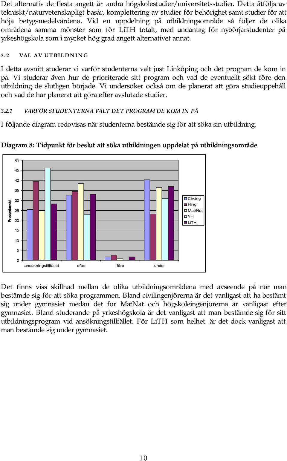 Vid en uppdelning på utbildningsområde så följer de olika områdena samma mönster som för totalt, med undantag för nybörjarstudenter på yrkeshögskola som i mycket hög grad angett alternativet annat. 3.