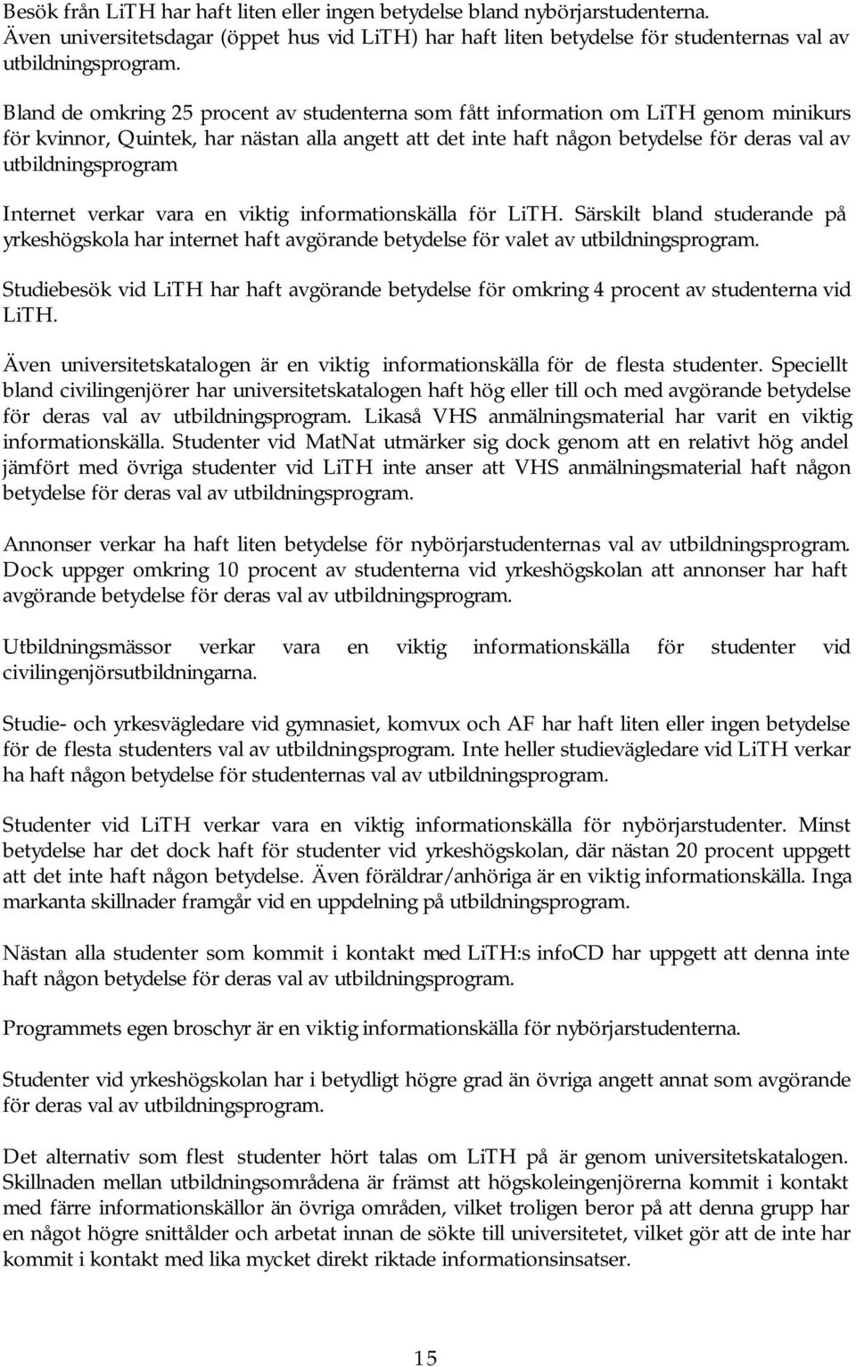 Internet verkar vara en viktig informationskälla för. Särskilt bland studerande på yrkeshögskola har internet haft avgörande betydelse för valet av utbildningsprogram.