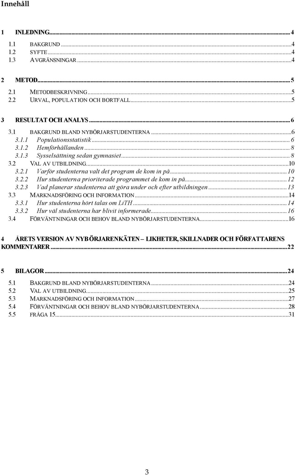 .. 3.2.2 Hur studenterna prioriterade programmet de kom in på...12 3.2.3 Vad planerar studenterna att göra under och efter utbildningen...13 3.3 MARKNADSFÖRING OCH INFORMATION...14 3.3.1 Hur studenterna hört talas om.