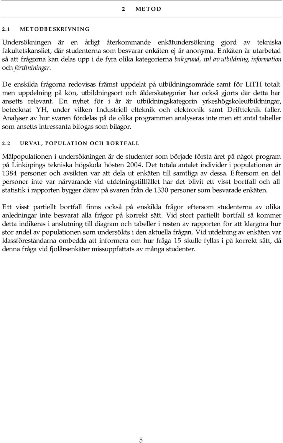 De enskilda frågorna redovisas främst uppdelat på utbildningsområde samt för totalt men uppdelning på kön, utbildningsort och ålderskategorier har också gjorts där detta har ansetts relevant.