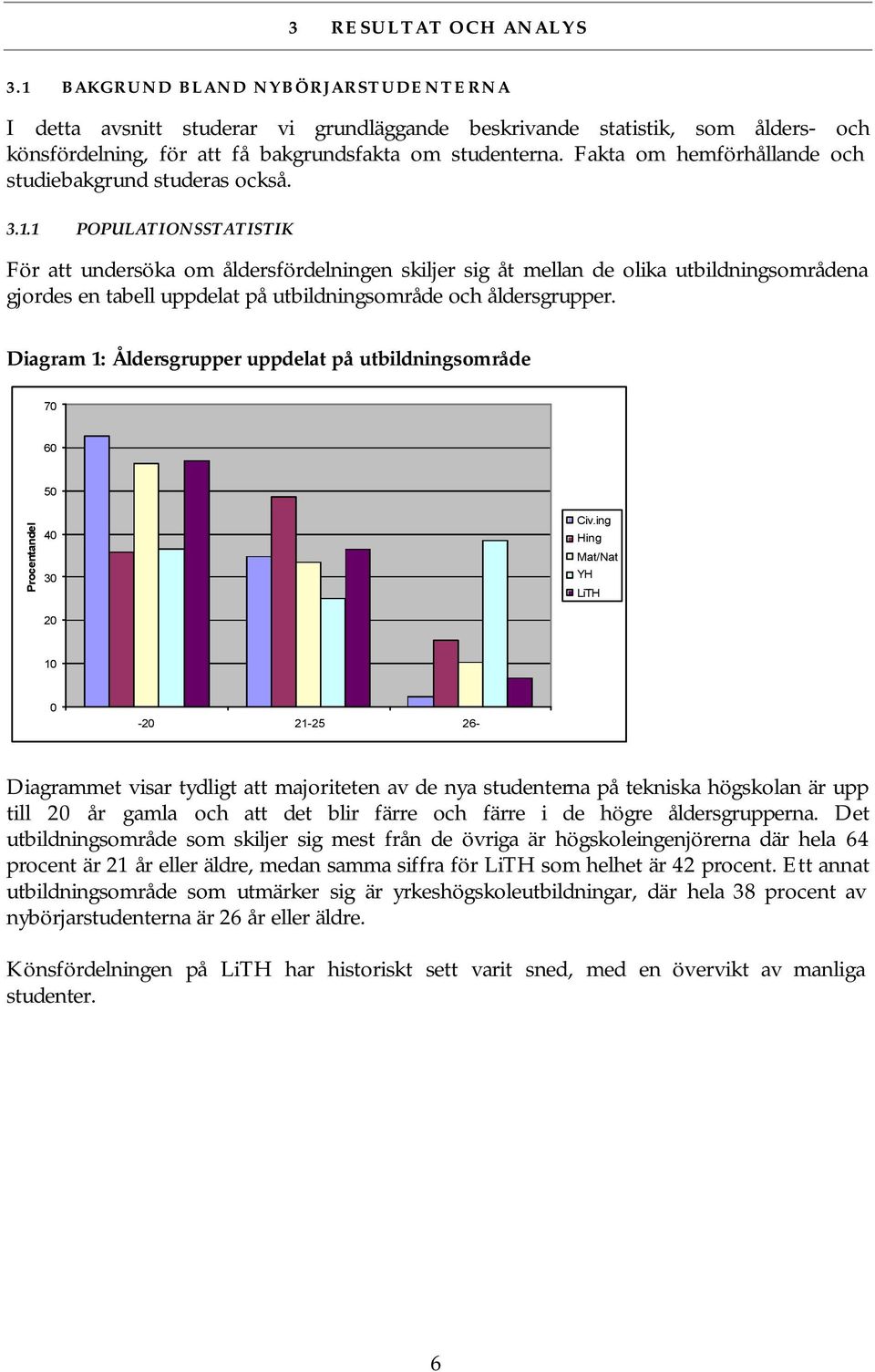 1 POPULATIONSSTATISTIK För att undersöka om åldersfördelningen skiljer sig åt mellan de olika utbildningsområdena gjordes en tabell uppdelat på utbildningsområde och åldersgrupper.