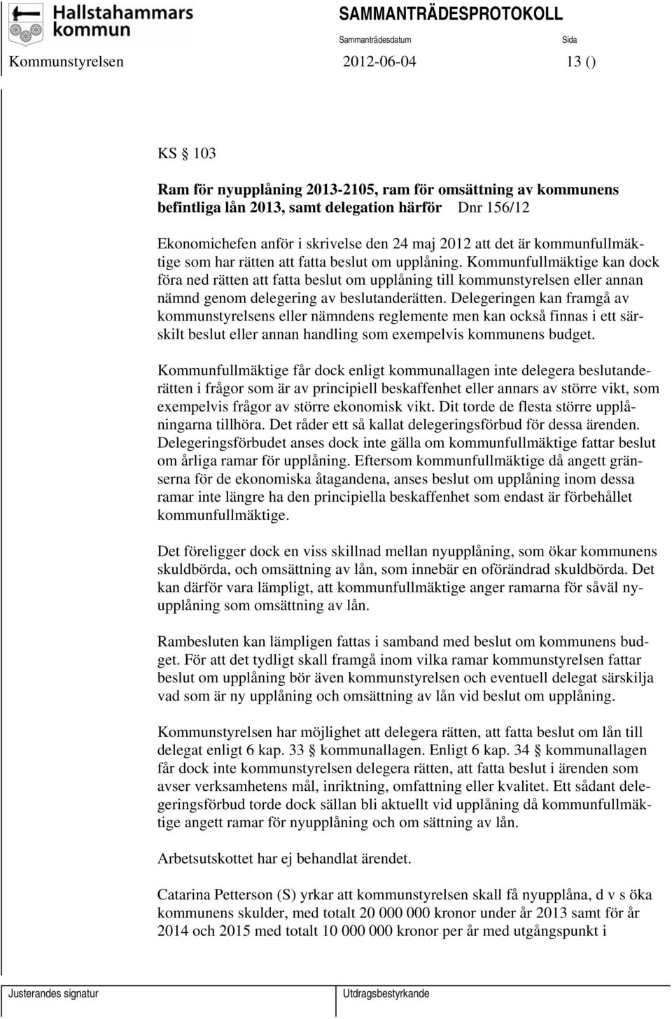 Kommunfullmäktige kan dock föra ned rätten att fatta beslut om upplåning till kommunstyrelsen eller annan nämnd genom delegering av beslutanderätten.