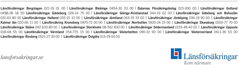 Jönköping 036-19 90 00 Länsförsäkringar Kalmar län 020-66 11 00 Länsförsäkring Kronoberg 0470-72 00 00 Länsförsäkringar Norrbotten 0920-24 25 00 Länsförsäkringar Skaraborg 0500-77 70 00