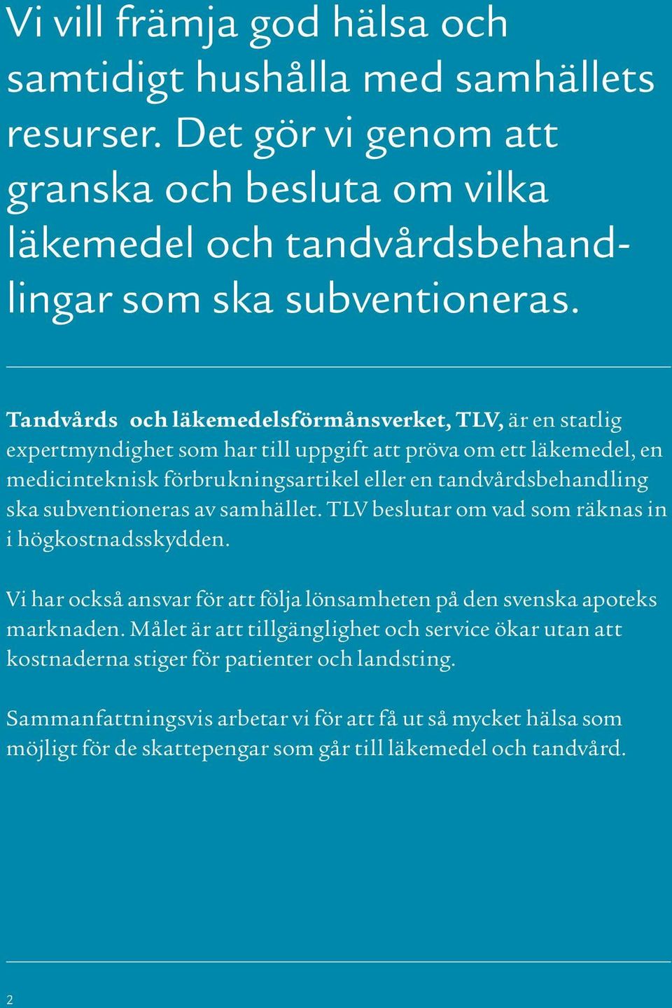 ska subventioneras av samhället. TLV beslutar om vad som räknas in i högkostnadsskydden. Vi har också ansvar för att följa lönsamheten på den svenska apoteks marknaden.