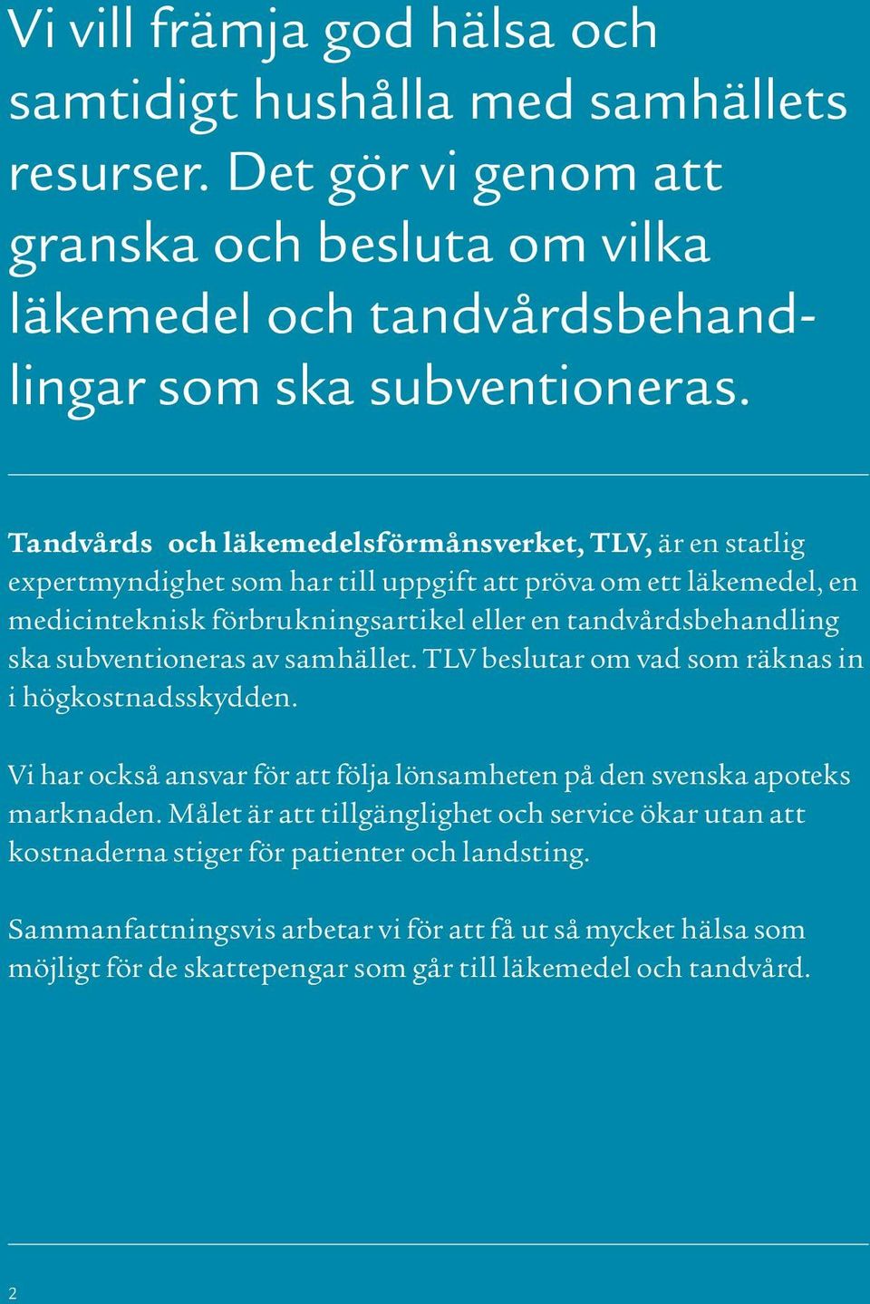 ska subventioneras av samhället. TLV beslutar om vad som räknas in i högkostnadsskydden. Vi har också ansvar för att följa lönsamheten på den svenska apoteks marknaden.