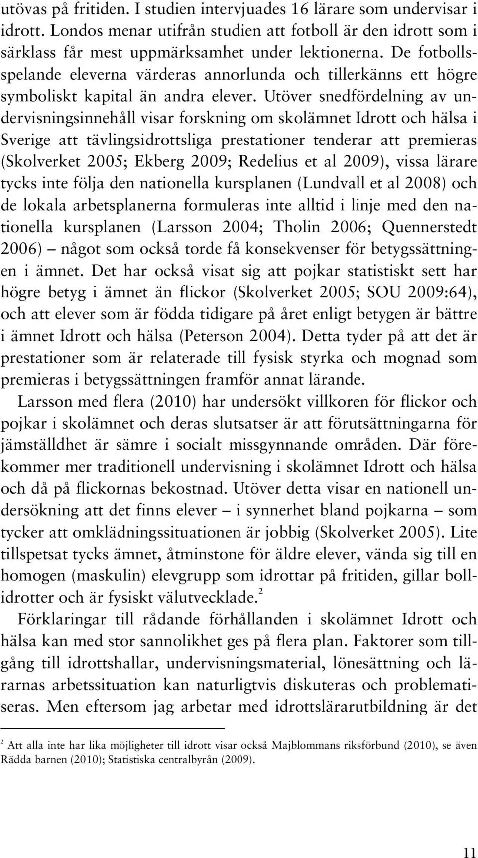 Utöver snedfördelning av undervisningsinnehåll visar forskning om skolämnet Idrott och hälsa i Sverige att tävlingsidrottsliga prestationer tenderar att premieras (Skolverket 2005; Ekberg 2009;