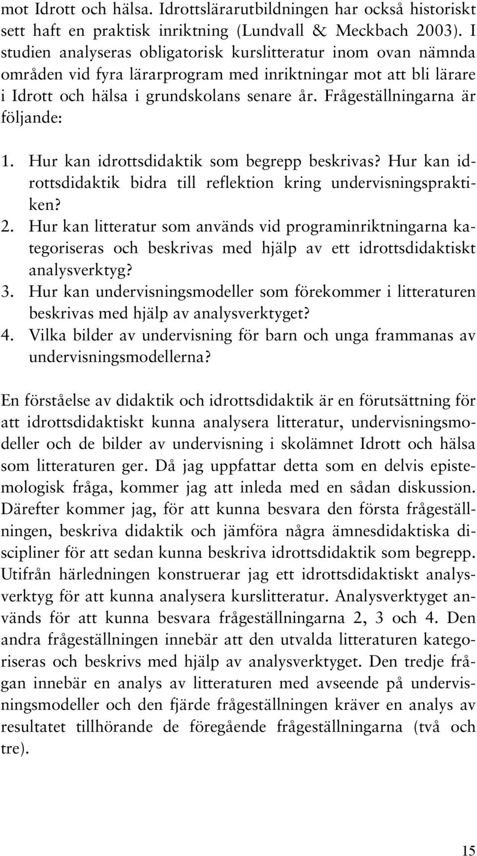 Frågeställningarna är följande: 1. Hur kan idrottsdidaktik som begrepp beskrivas? Hur kan idrottsdidaktik bidra till reflektion kring undervisningspraktiken? 2.