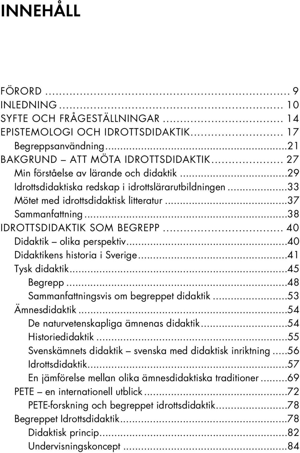 .. 40 Didaktik olika perspektiv...40 Didaktikens historia i Sverige...41 Tysk didaktik...45 Begrepp...48 Sammanfattningsvis om begreppet didaktik...53 Ämnesdidaktik.