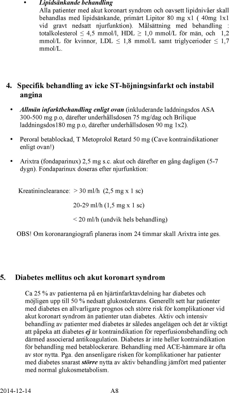 o, därefter underhållsdosen 75 mg/dag och Brilique laddningsdos180 mg p.o, därefter underhållsdosen 90 mg 1x2). Peroral betablockad, T Metoprolol Retard 50 mg (Cave kontraindikationer enligt ovan!