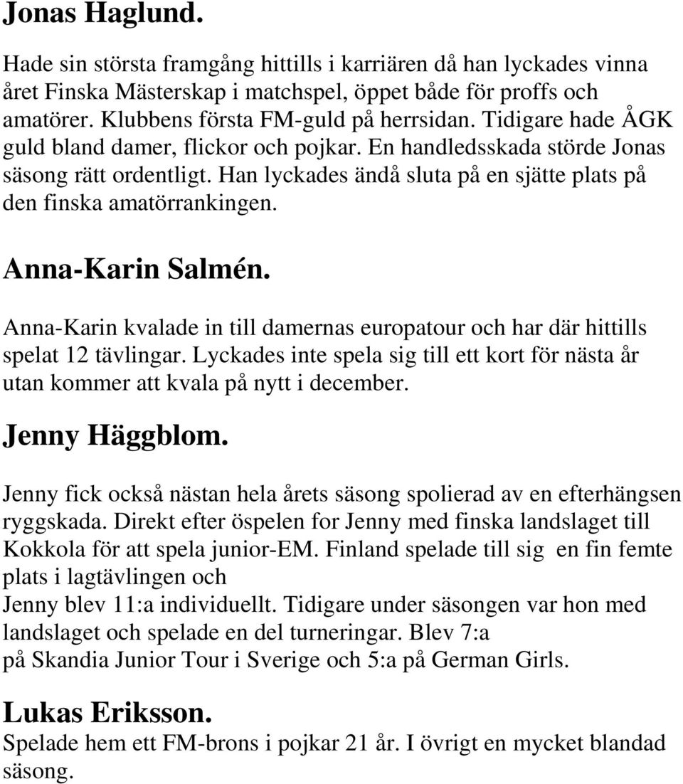 Anna-Karin Salmén. Anna-Karin kvalade in till damernas europatour och har där hittills spelat 12 tävlingar. Lyckades inte spela sig till ett kort för nästa år utan kommer att kvala på nytt i december.