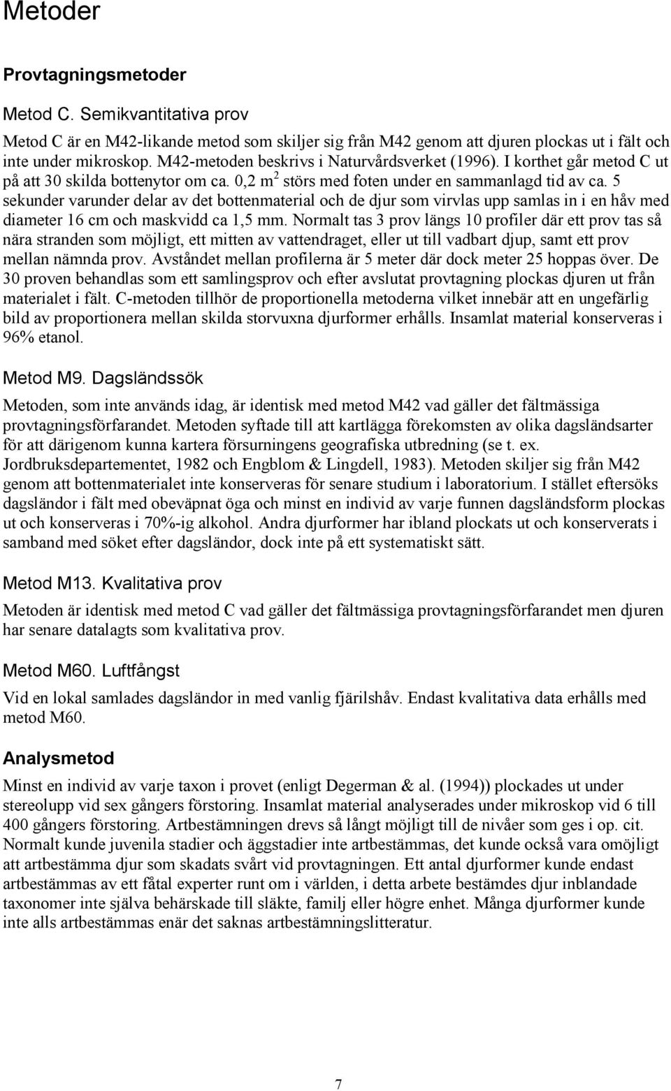 5 sekunder varunder delar av det bottenmaterial och de djur som virvlas upp samlas in i en håv med diameter 16 cm och maskvidd ca 1,5 mm.