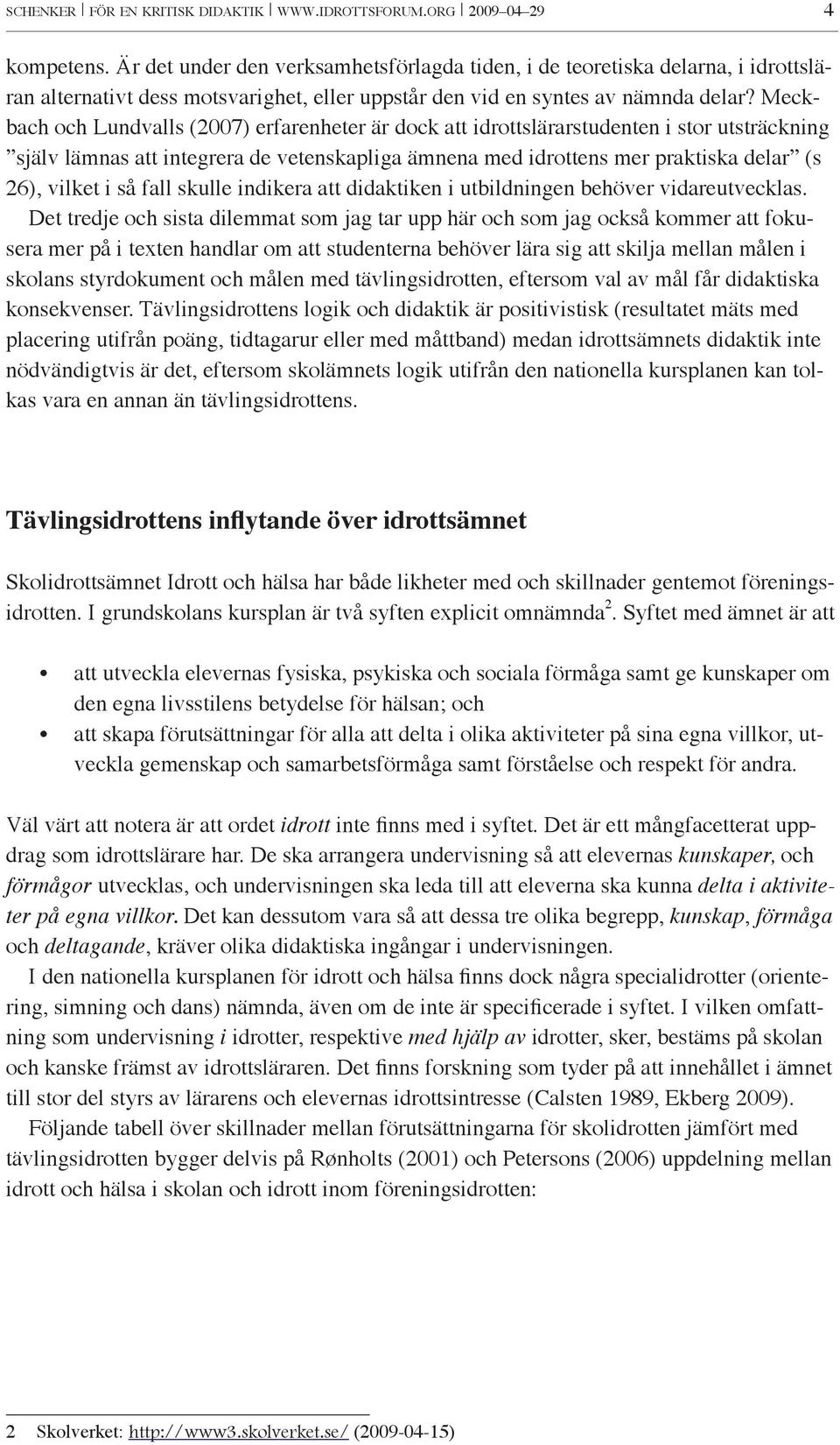 Meckbach och Lundvalls (2007) erfarenheter är dock att idrottslärarstudenten i stor utsträckning själv lämnas att integrera de vetenskapliga ämnena med idrottens mer praktiska delar (s 26), vilket i